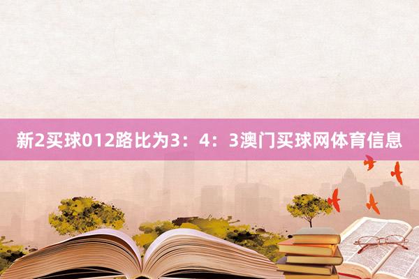 新2买球012路比为3：4：3澳门买球网体育信息