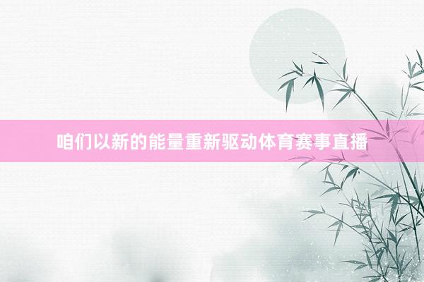 咱们以新的能量重新驱动体育赛事直播