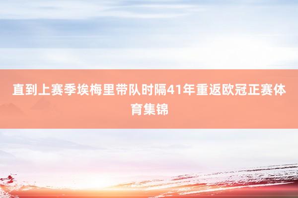 直到上赛季埃梅里带队时隔41年重返欧冠正赛体育集锦