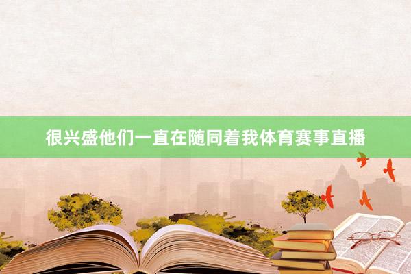 很兴盛他们一直在随同着我体育赛事直播