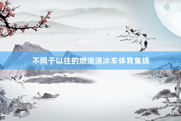 不同于以往的燃油浇冰车体育集锦
