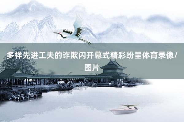多样先进工夫的诈欺闪开幕式精彩纷呈体育录像/图片