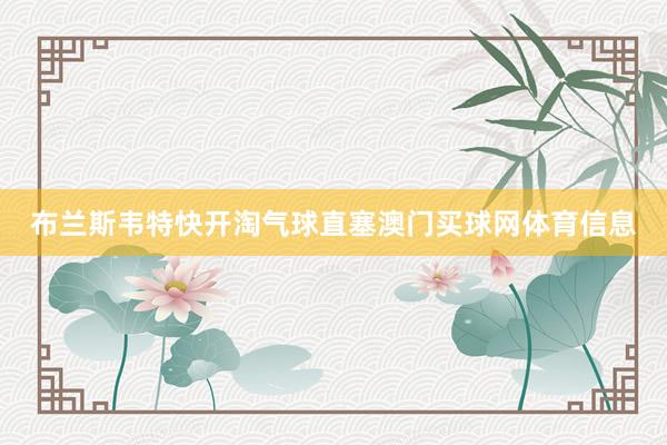 布兰斯韦特快开淘气球直塞澳门买球网体育信息