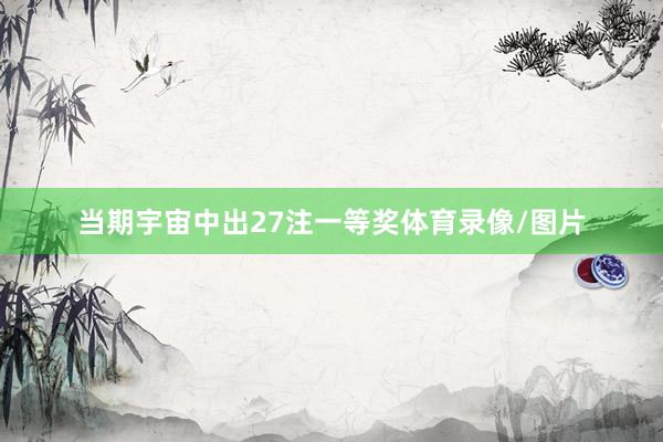 当期宇宙中出27注一等奖体育录像/图片