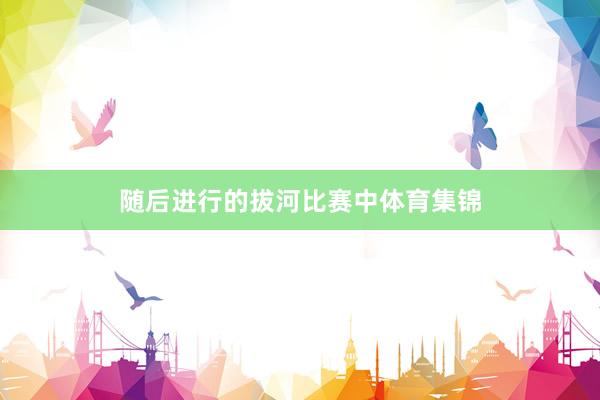 随后进行的拔河比赛中体育集锦