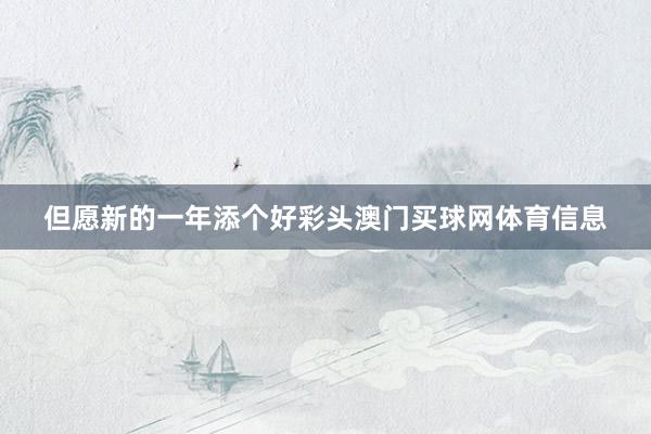 但愿新的一年添个好彩头澳门买球网体育信息