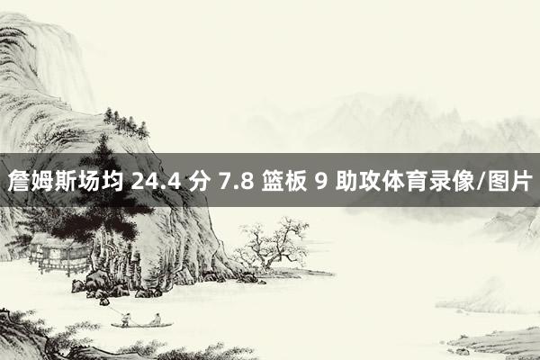 詹姆斯场均 24.4 分 7.8 篮板 9 助攻体育录像/图片