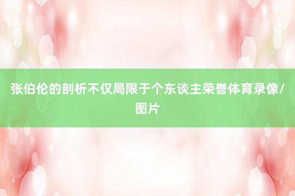 张伯伦的剖析不仅局限于个东谈主荣誉体育录像/图片
