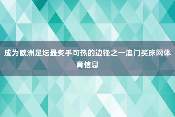 成为欧洲足坛最炙手可热的边锋之一澳门买球网体育信息