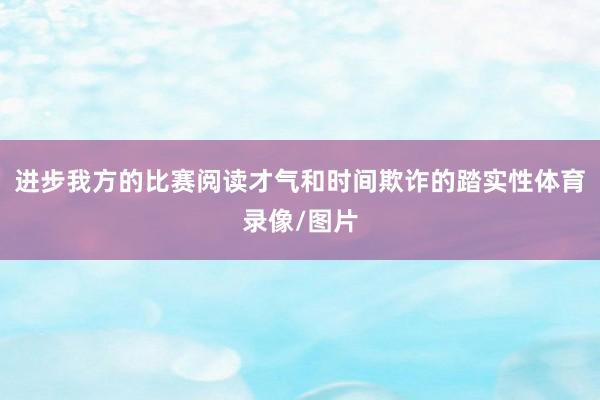 进步我方的比赛阅读才气和时间欺诈的踏实性体育录像/图片
