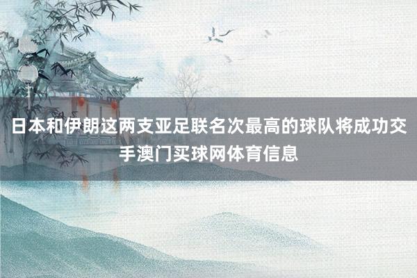 日本和伊朗这两支亚足联名次最高的球队将成功交手澳门买球网体育信息