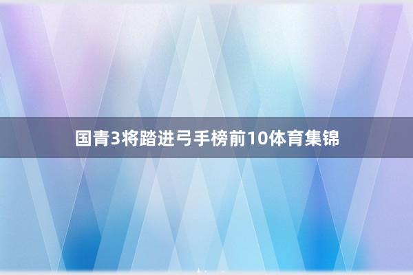 国青3将踏进弓手榜前10体育集锦