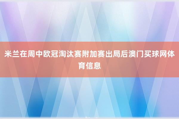 米兰在周中欧冠淘汰赛附加赛出局后澳门买球网体育信息