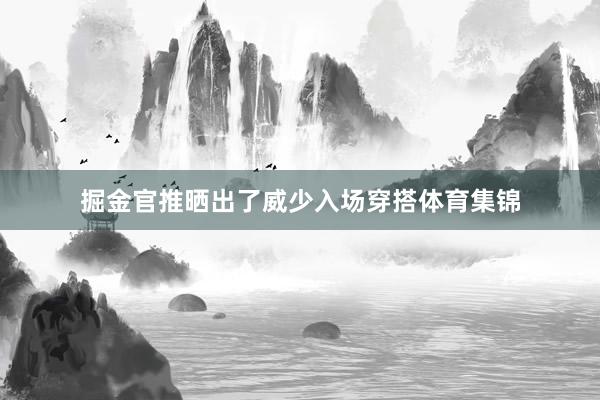 掘金官推晒出了威少入场穿搭体育集锦