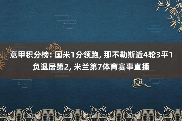 意甲积分榜: 国米1分领跑, 那不勒斯近4轮3平1负退居第2, 米兰第7体育赛事直播