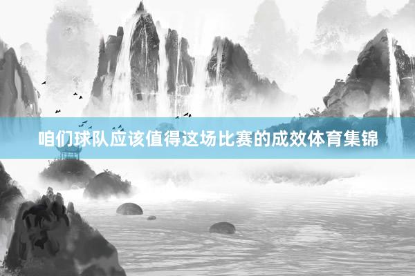 咱们球队应该值得这场比赛的成效体育集锦