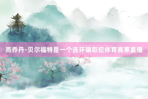 而乔丹-贝尔福特是一个连环骗取犯体育赛事直播