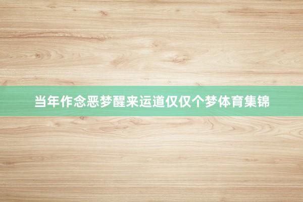 当年作念恶梦醒来运道仅仅个梦体育集锦
