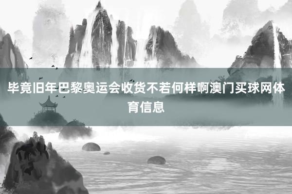 毕竟旧年巴黎奥运会收货不若何样啊澳门买球网体育信息