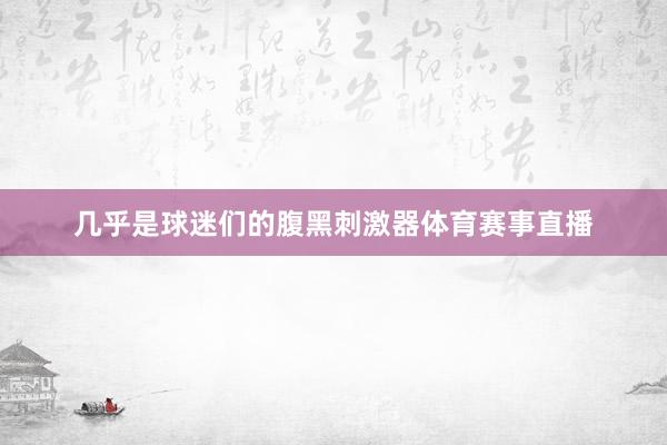 几乎是球迷们的腹黑刺激器体育赛事直播
