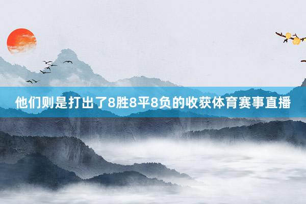 他们则是打出了8胜8平8负的收获体育赛事直播