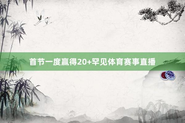 首节一度赢得20+罕见体育赛事直播