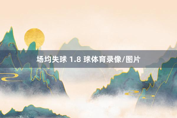 场均失球 1.8 球体育录像/图片