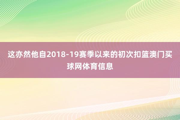 这亦然他自2018-19赛季以来的初次扣篮澳门买球网体育信息