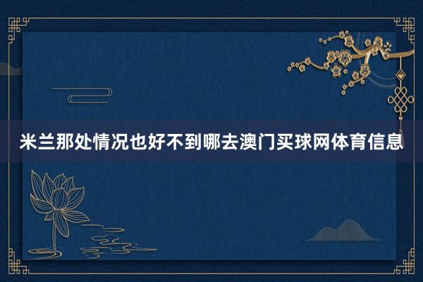 米兰那处情况也好不到哪去澳门买球网体育信息