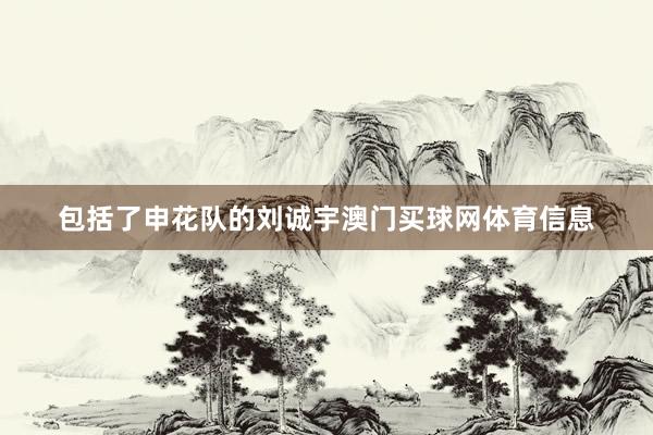 包括了申花队的刘诚宇澳门买球网体育信息
