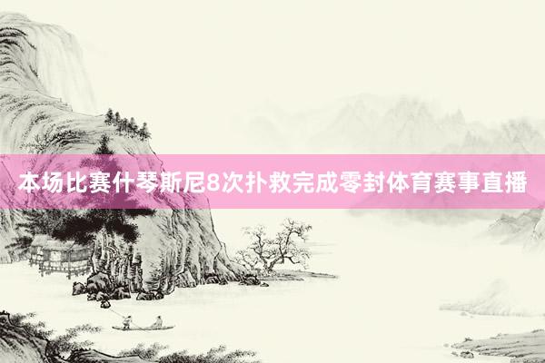 本场比赛什琴斯尼8次扑救完成零封体育赛事直播