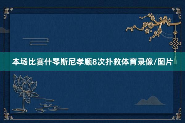 本场比赛什琴斯尼孝顺8次扑救体育录像/图片