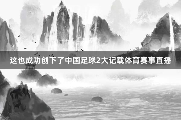 这也成功创下了中国足球2大记载体育赛事直播