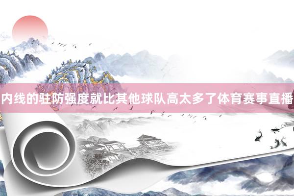 内线的驻防强度就比其他球队高太多了体育赛事直播