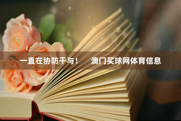 一直在协防干与！    澳门买球网体育信息